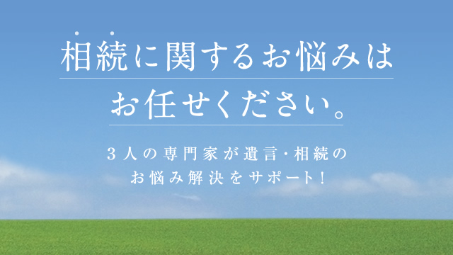 相続に関するお悩みはお任せください。3人の専門家が遺言・相続のお悩み解決をサポート！